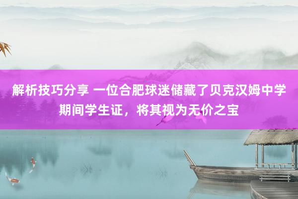 解析技巧分享 一位合肥球迷储藏了贝克汉姆中学期间学生证，将其视为无价之宝