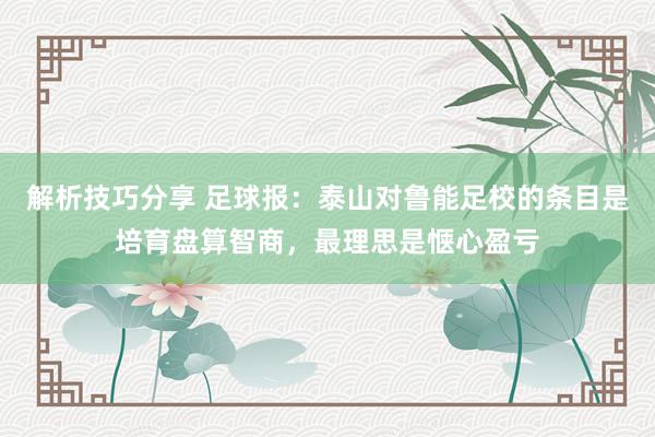 解析技巧分享 足球报：泰山对鲁能足校的条目是培育盘算智商，最理思是惬心盈亏