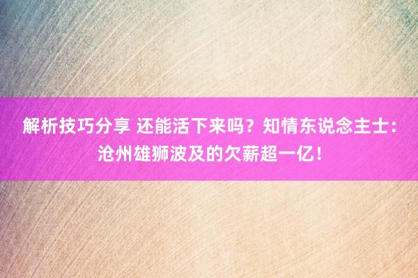 解析技巧分享 还能活下来吗？知情东说念主士：沧州雄狮波及的欠薪超一亿！