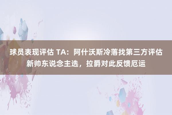 球员表现评估 TA：阿什沃斯冷落找第三方评估新帅东说念主选，拉爵对此反馈厄运