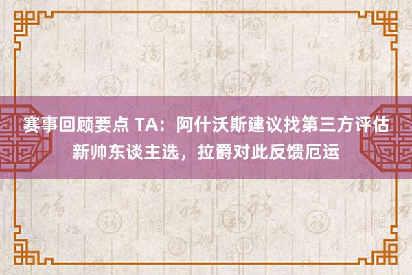 赛事回顾要点 TA：阿什沃斯建议找第三方评估新帅东谈主选，拉爵对此反馈厄运