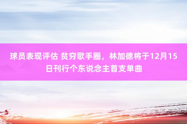 球员表现评估 贫穷歌手圈，林加德将于12月15日刊行个东说念主首支单曲