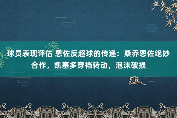 球员表现评估 恩佐反超球的传递：桑乔恩佐绝妙合作，凯塞多穿裆转动，泡沫破损