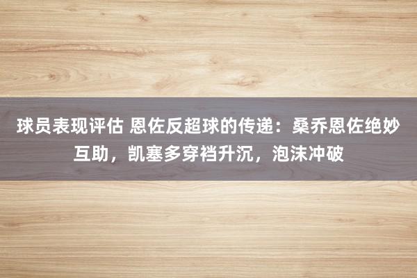 球员表现评估 恩佐反超球的传递：桑乔恩佐绝妙互助，凯塞多穿裆升沉，泡沫冲破