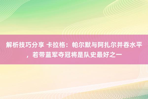 解析技巧分享 卡拉格：帕尔默与阿扎尔并吞水平，若带蓝军夺冠将是队史最好之一