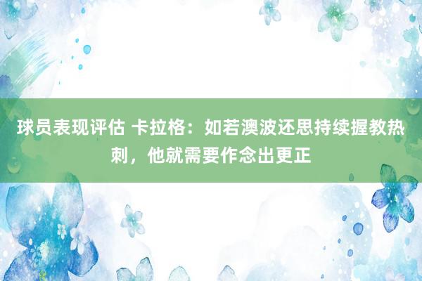 球员表现评估 卡拉格：如若澳波还思持续握教热刺，他就需要作念出更正