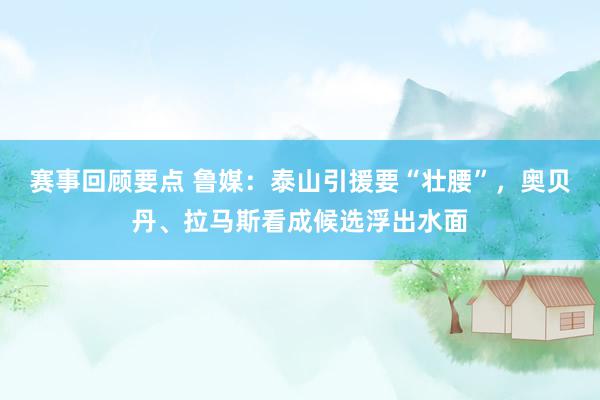 赛事回顾要点 鲁媒：泰山引援要“壮腰”，奥贝丹、拉马斯看成候选浮出水面