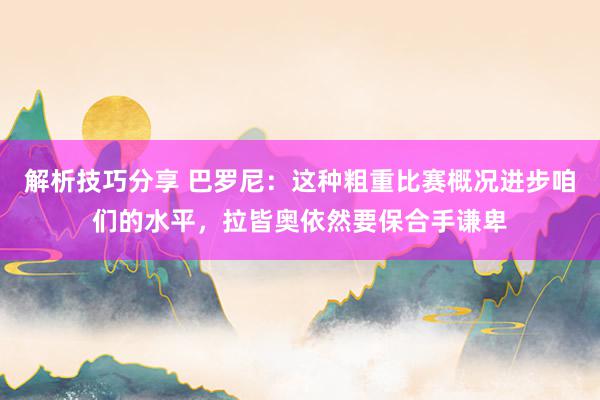 解析技巧分享 巴罗尼：这种粗重比赛概况进步咱们的水平，拉皆奥依然要保合手谦卑