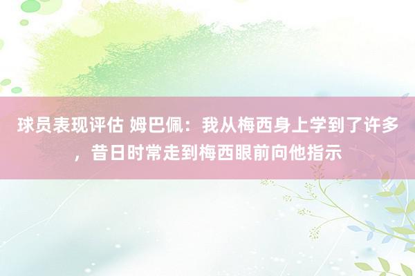 球员表现评估 姆巴佩：我从梅西身上学到了许多，昔日时常走到梅西眼前向他指示