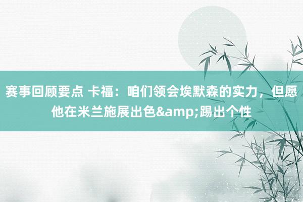 赛事回顾要点 卡福：咱们领会埃默森的实力，但愿他在米兰施展出色&踢出个性