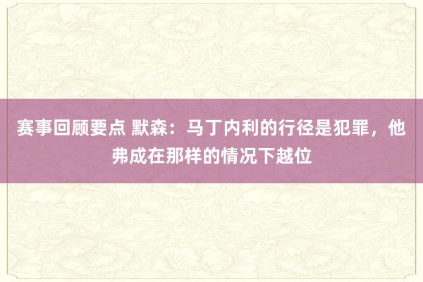 赛事回顾要点 默森：马丁内利的行径是犯罪，他弗成在那样的情况下越位