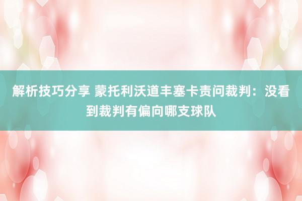 解析技巧分享 蒙托利沃道丰塞卡责问裁判：没看到裁判有偏向哪支球队