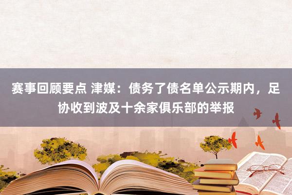 赛事回顾要点 津媒：债务了债名单公示期内，足协收到波及十余家俱乐部的举报