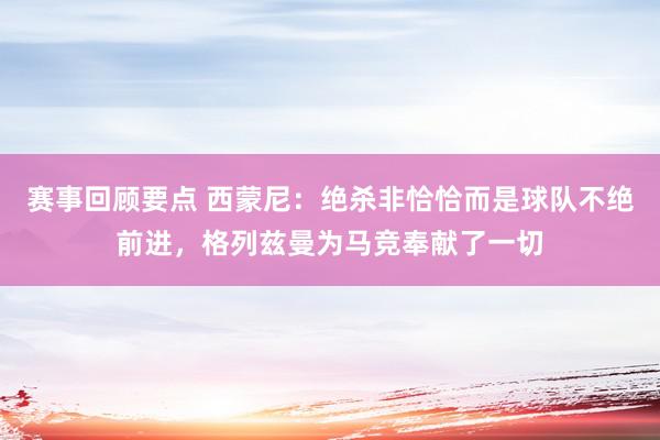 赛事回顾要点 西蒙尼：绝杀非恰恰而是球队不绝前进，格列兹曼为马竞奉献了一切