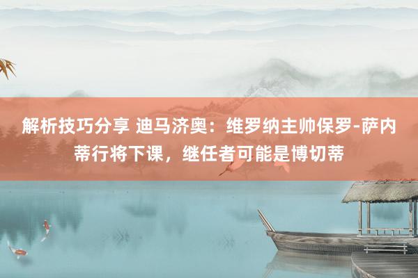 解析技巧分享 迪马济奥：维罗纳主帅保罗-萨内蒂行将下课，继任者可能是博切蒂