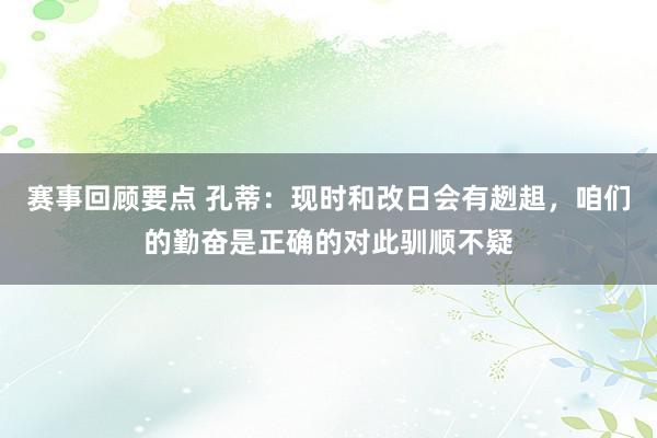 赛事回顾要点 孔蒂：现时和改日会有趔趄，咱们的勤奋是正确的对此驯顺不疑