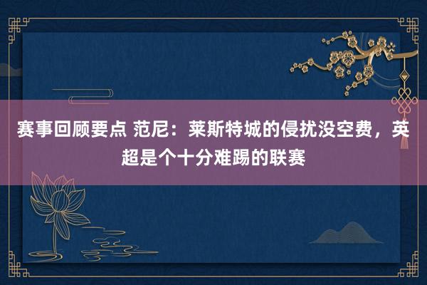 赛事回顾要点 范尼：莱斯特城的侵扰没空费，英超是个十分难踢的联赛