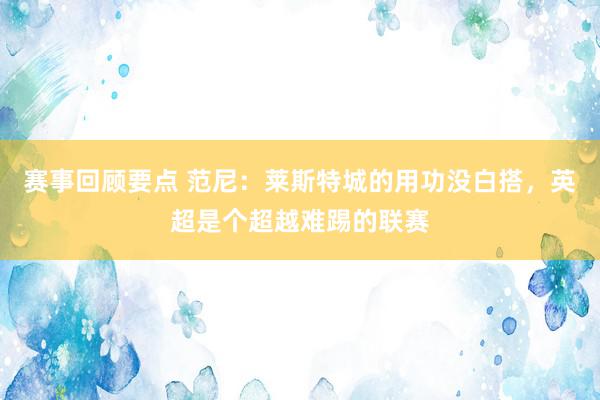 赛事回顾要点 范尼：莱斯特城的用功没白搭，英超是个超越难踢的联赛