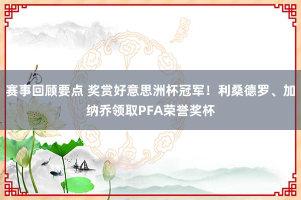 赛事回顾要点 奖赏好意思洲杯冠军！利桑德罗、加纳乔领取PFA荣誉奖杯