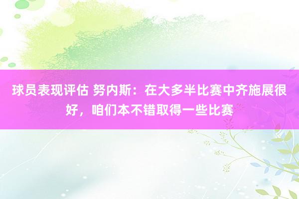 球员表现评估 努内斯：在大多半比赛中齐施展很好，咱们本不错取得一些比赛