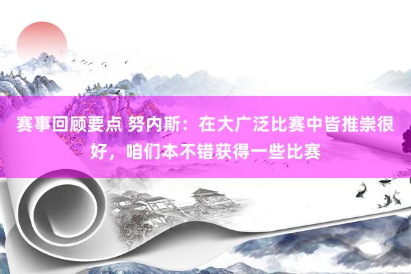 赛事回顾要点 努内斯：在大广泛比赛中皆推崇很好，咱们本不错获得一些比赛