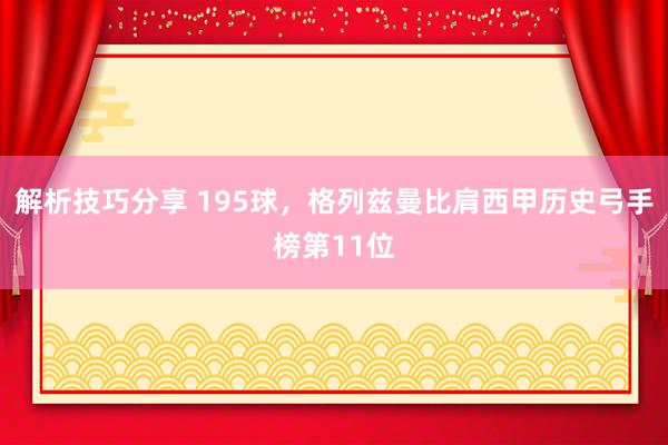 解析技巧分享 195球，格列兹曼比肩西甲历史弓手榜第11位