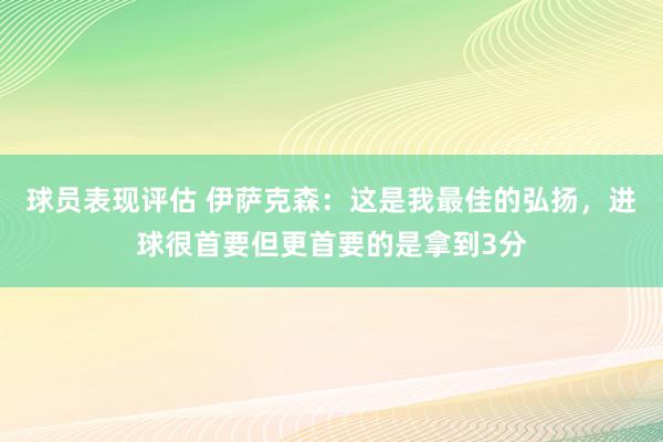 球员表现评估 伊萨克森：这是我最佳的弘扬，进球很首要但更首要的是拿到3分