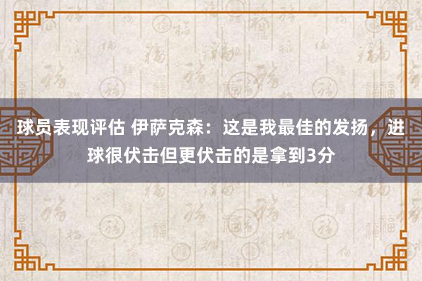 球员表现评估 伊萨克森：这是我最佳的发扬，进球很伏击但更伏击的是拿到3分