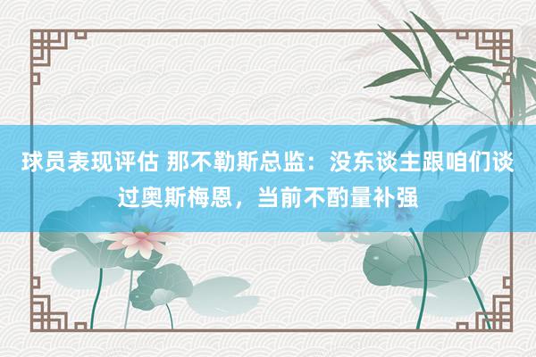 球员表现评估 那不勒斯总监：没东谈主跟咱们谈过奥斯梅恩，当前不酌量补强