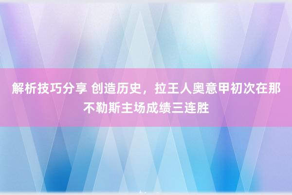 解析技巧分享 创造历史，拉王人奥意甲初次在那不勒斯主场成绩三连胜