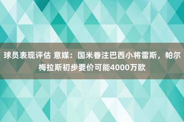 球员表现评估 意媒：国米眷注巴西小将雷斯，帕尔梅拉斯初步要价可能4000万欧