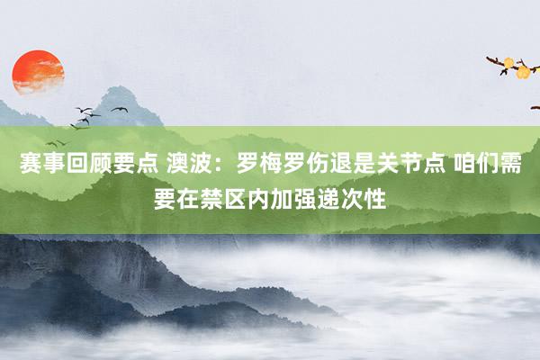 赛事回顾要点 澳波：罗梅罗伤退是关节点 咱们需要在禁区内加强递次性