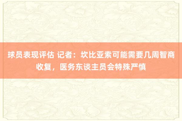 球员表现评估 记者：坎比亚索可能需要几周智商收复，医务东谈主员会特殊严慎