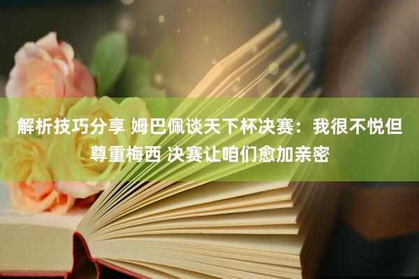 解析技巧分享 姆巴佩谈天下杯决赛：我很不悦但尊重梅西 决赛让咱们愈加亲密