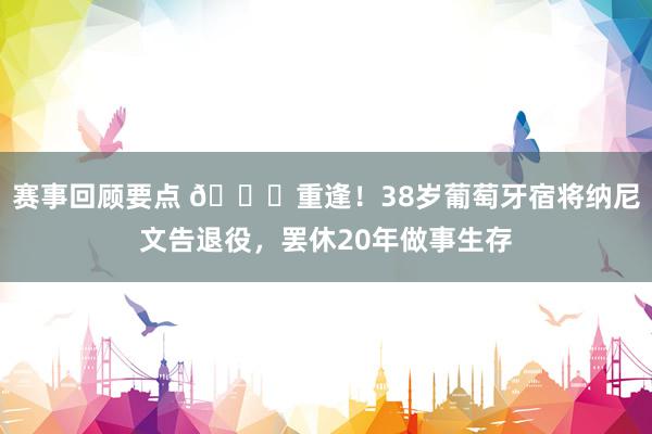 赛事回顾要点 👋重逢！38岁葡萄牙宿将纳尼文告退役，罢休20年做事生存