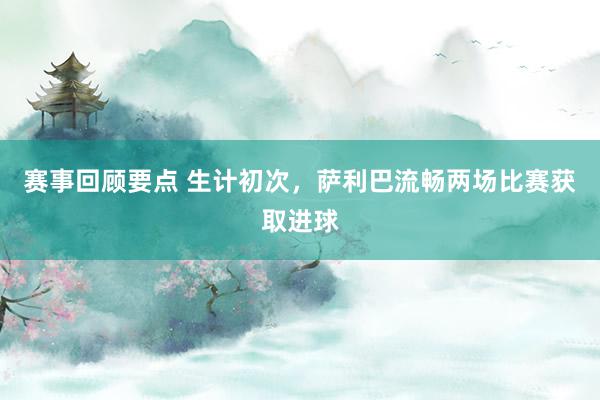 赛事回顾要点 生计初次，萨利巴流畅两场比赛获取进球