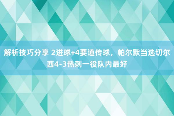 解析技巧分享 2进球+4要道传球，帕尔默当选切尔西4-3热刺一役队内最好