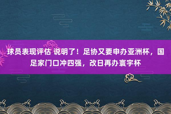 球员表现评估 说明了！足协又要申办亚洲杯，国足家门口冲四强，改日再办寰宇杯